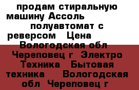 продам стиральную машину Ассоль XPB 45-255S полуавтомат с реверсом › Цена ­ 4 000 - Вологодская обл., Череповец г. Электро-Техника » Бытовая техника   . Вологодская обл.,Череповец г.